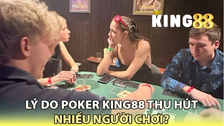 lý do poker king88 thu hút nhiều người chơi
