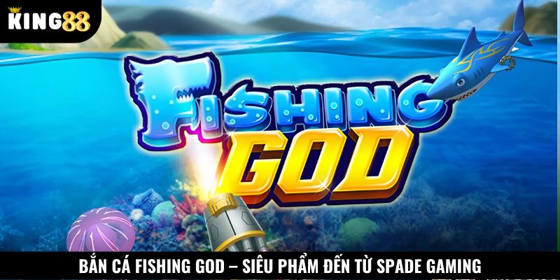 Bắn cá Fishing God là sản phẩm do Spade Gaming phát hành