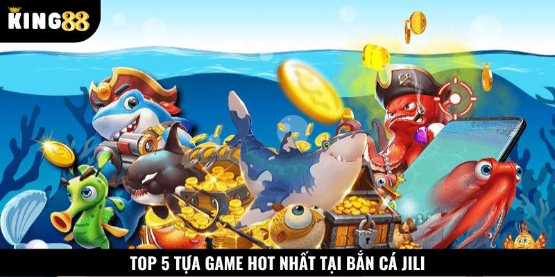 Top 5 tựa game săn ngư hot nhất tại bắn cá JILI