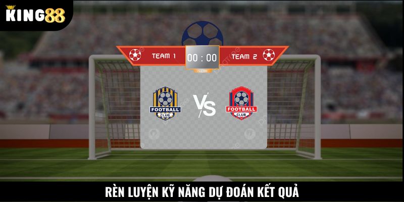 Cách bắt tỉ số bóng đá qua rèn luyện khả năng dự đoán