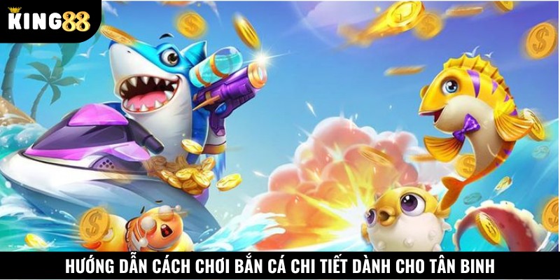 Hướng dẫn cách chơi bắn cá chi tiết dành cho tân binh