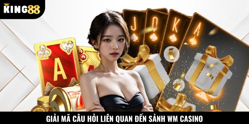 FAQ - Giải mã câu hỏi liên quan đến sảnh WM Casino